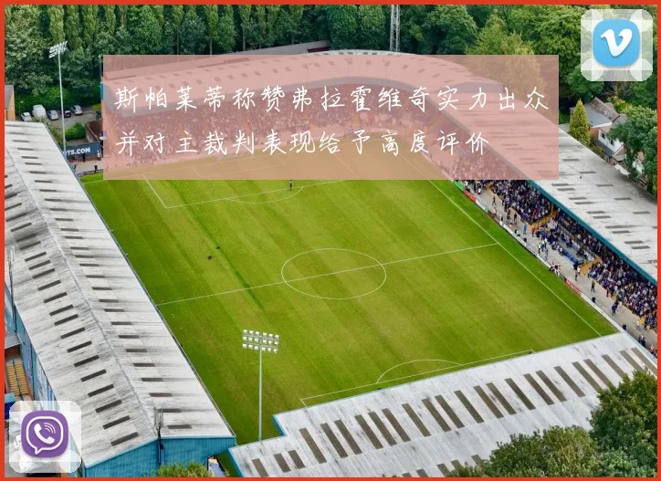斯帕莱蒂称赞弗拉霍维奇实力出众并对主裁判表现给予高度评价