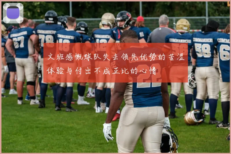 文班感慨球队失去领先优势的苦涩体验与付出不成正比的心情