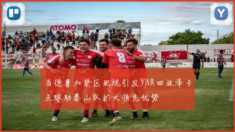 马德鲁加禁区犯规引发VAR回放泽卡点球助泰山队扩大领先优势