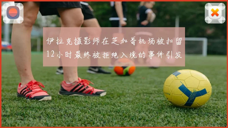 伊拉克摄影师在芝加哥机场被扣留12小时最终被拒绝入境的事件引发关注