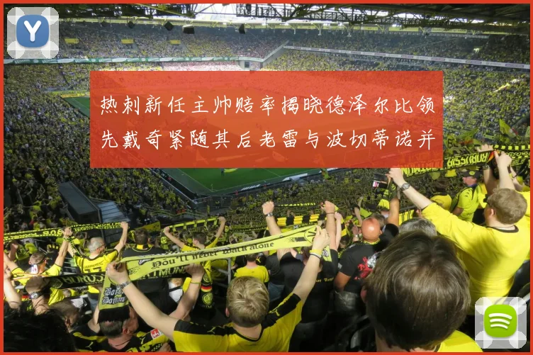 热刺新任主帅赔率揭晓德泽尔比领先戴奇紧随其后老雷与波切蒂诺并列第四