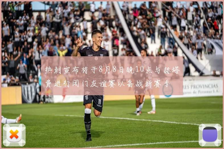 热刺宣布将于8月8日晚10点与赫塔费进行闭门友谊赛以备战新赛季