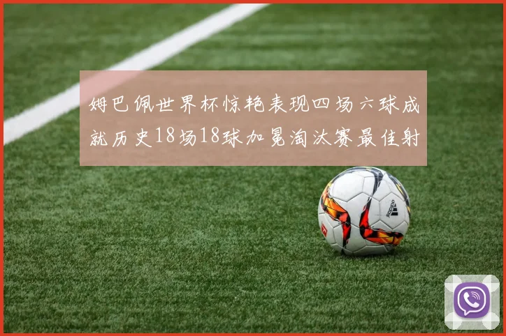 姆巴佩世界杯惊艳表现四场六球成就历史18场18球加冕淘汰赛最佳射手