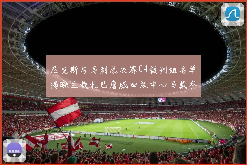 尼克斯与马刺总决赛G4裁判组名单揭晓主裁扎巴詹威回放中心马戴参与执法