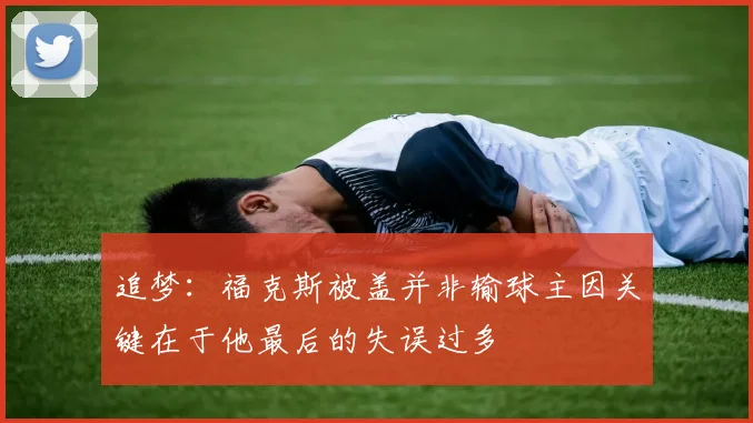 追梦：福克斯被盖并非输球主因关键在于他最后的失误过多