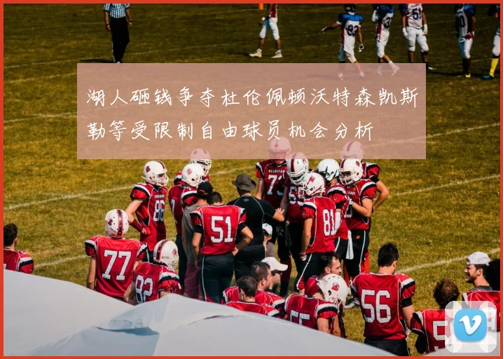 湖人砸钱争夺杜伦佩顿沃特森凯斯勒等受限制自由球员机会分析