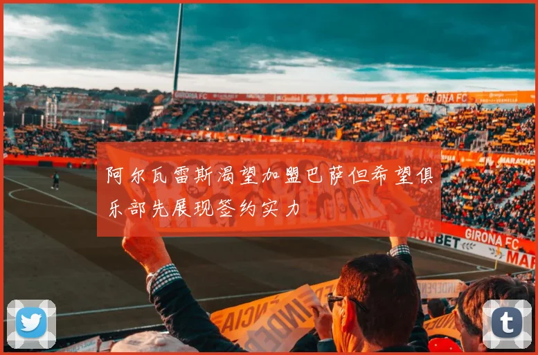 阿尔瓦雷斯渴望加盟巴萨但希望俱乐部先展现签约实力
